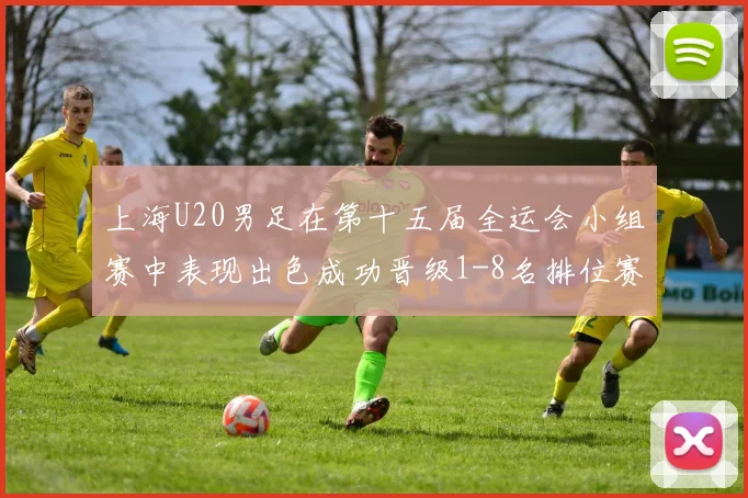上海U20男足在第十五届全运会小组赛中表现出色成功晋级1-8名排位赛