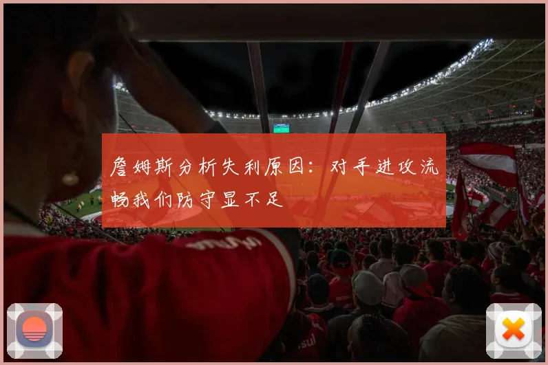 詹姆斯分析失利原因：对手进攻流畅我们防守显不足