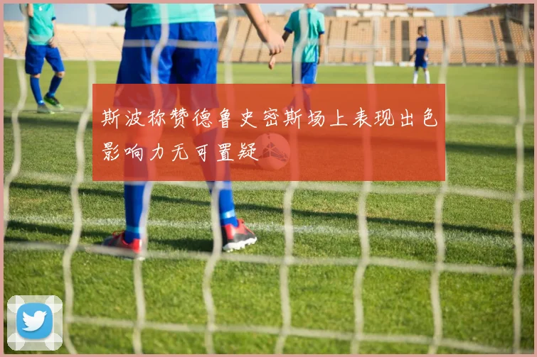 斯波称赞德鲁史密斯场上表现出色影响力无可置疑