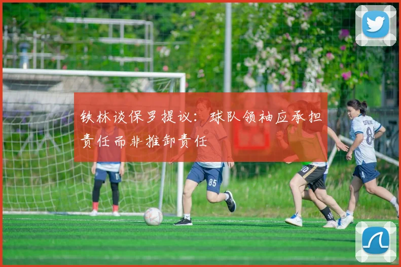 铁林谈保罗提议：球队领袖应承担责任而非推卸责任