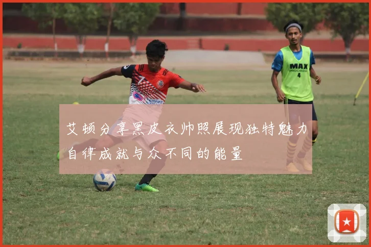 艾顿分享黑皮衣帅照展现独特魅力自律成就与众不同的能量