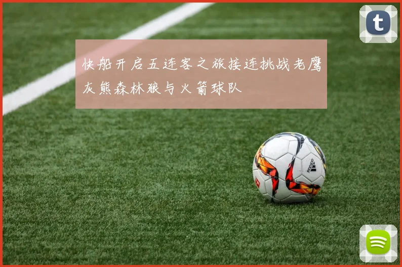 快船开启五连客之旅接连挑战老鹰灰熊森林狼与火箭球队