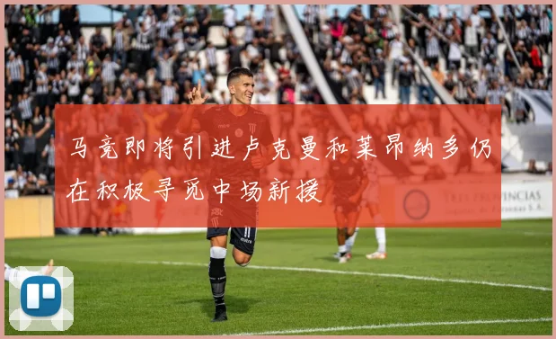 马竞即将引进卢克曼和莱昂纳多仍在积极寻觅中场新援