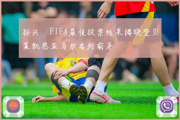 孙兴慜FIFA最佳投票结果揭晓登贝莱凯恩亚马尔名列前茅