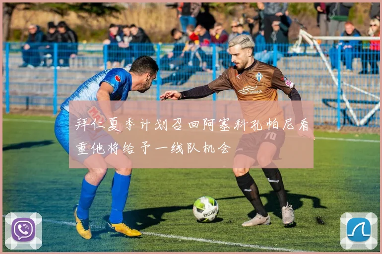 拜仁夏季计划召回阿塞科孔帕尼看重他将给予一线队机会