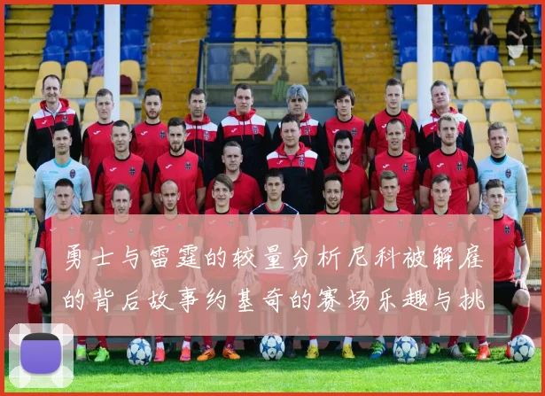 勇士与雷霆的较量分析尼科被解雇的背后故事约基奇的赛场乐趣与挑战