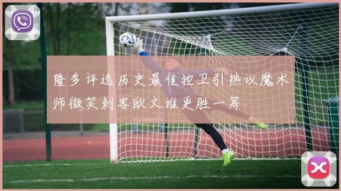 隆多评选历史最佳控卫引热议魔术师微笑刺客欧文谁更胜一筹