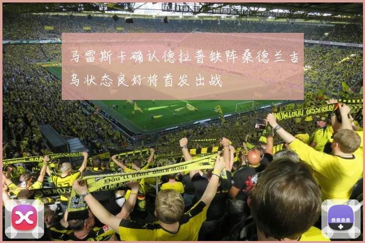 马雷斯卡确认德拉普缺阵桑德兰吉乌状态良好将首发出战