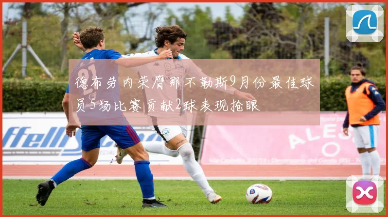 德布劳内荣膺那不勒斯9月份最佳球员5场比赛贡献2球表现抢眼