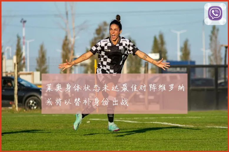 莱奥身体状态未达最佳对阵维罗纳或将以替补身份出战