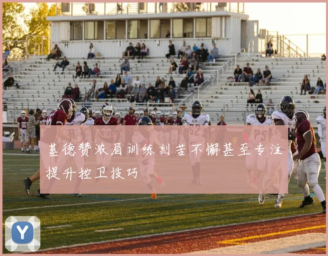 基德赞浓眉训练刻苦不懈甚至专注提升控卫技巧